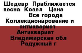 Шедевр “Приближается весна“ Козел › Цена ­ 150 000 - Все города Коллекционирование и антиквариат » Антиквариат   . Владимирская обл.,Радужный г.